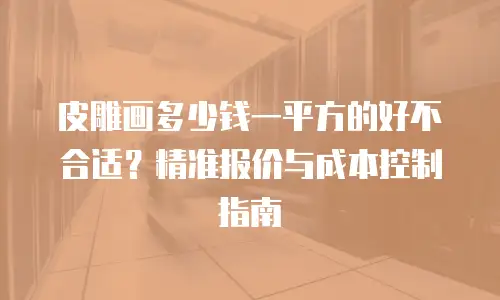 皮雕画多少钱一平方的好不合适？精准报价与成本控制指南