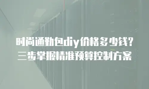 时尚通勤包diy价格多少钱？三步掌握精准预算控制方案