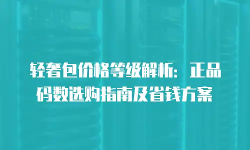 轻奢包价格等级解析：正品码数选购指南及省钱方案