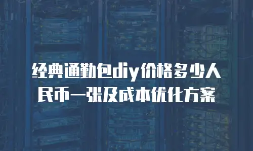 经典通勤包diy价格多少人民币一张及成本优化方案