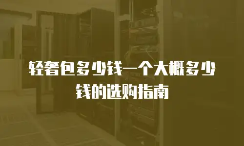 轻奢包多少钱一个大概多少钱的选购指南