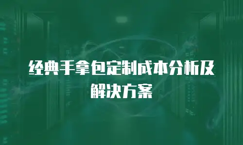 经典手拿包定制成本分析及解决方案