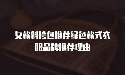 女款斜挎包推荐绿色款式衣服品牌推荐理由