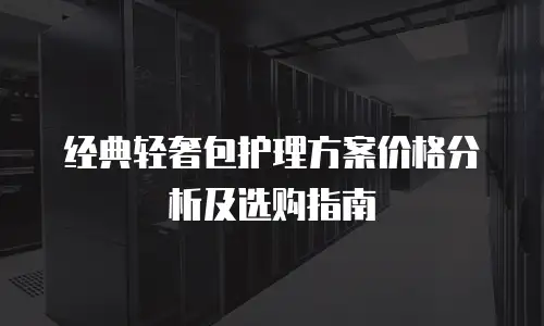 经典轻奢包护理方案价格分析及选购指南