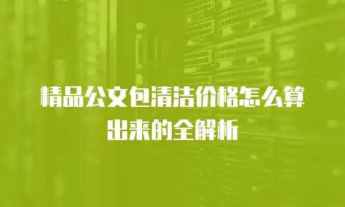 精品公文包清洁价格怎么算出来的全解析