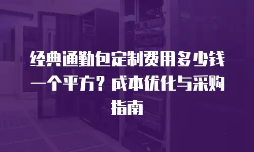 经典通勤包定制费用多少钱一个平方？成本优化与采购指南