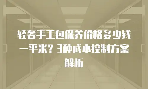 轻奢手工包保养价格多少钱一平米？3种成本控制方案解析
