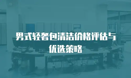男式轻奢包清洁价格评估与优选策略