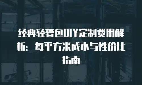 经典轻奢包DIY定制费用解析：每平方米成本与性价比指南