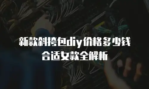 新款斜挎包diy价格多少钱合适女款全解析