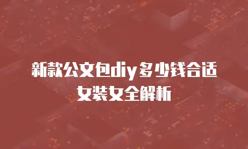 新款公文包diy多少钱合适女装女全解析