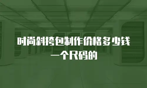 时尚斜挎包制作价格多少钱一个尺码的