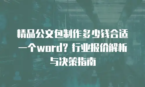 精品公文包制作多少钱合适一个word？行业报价解析与决策指南