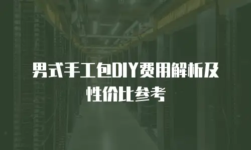 男式手工包DIY费用解析及性价比参考