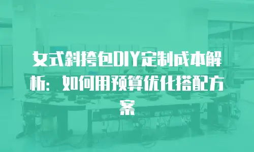 女式斜挎包DIY定制成本解析：如何用预算优化搭配方案
