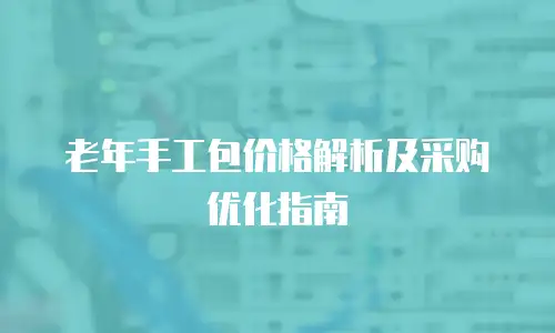 老年手工包价格解析及采购优化指南