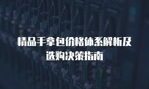 精品手拿包价格体系解析及选购决策指南