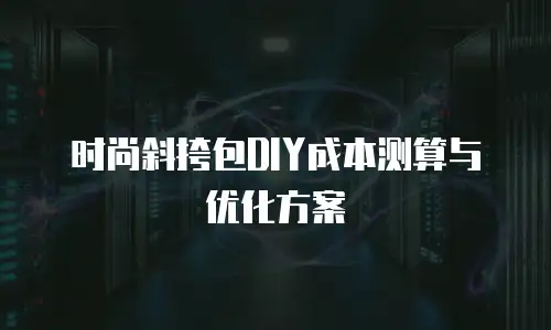 时尚斜挎包DIY成本测算与优化方案
