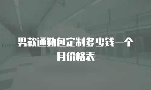男款通勤包定制多少钱一个月价格表