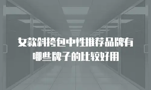 女款斜挎包中性推荐品牌有哪些牌子的比较好用