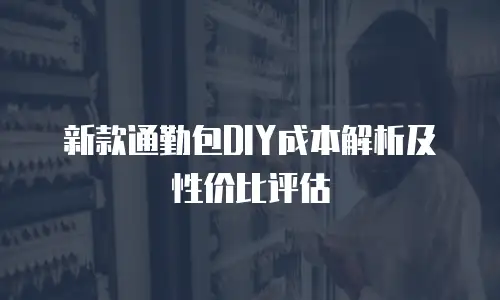 新款通勤包DIY成本解析及性价比评估