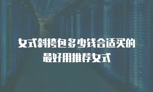女式斜挎包多少钱合适买的最好用推荐女式