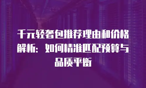 千元轻奢包推荐理由和价格解析：如何精准匹配预算与品质平衡