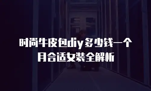 时尚牛皮包diy多少钱一个月合适女装全解析