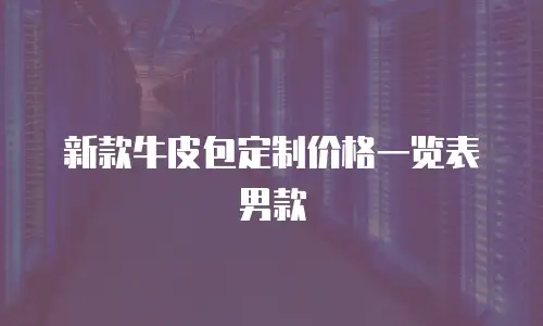 新款牛皮包定制价格一览表男款