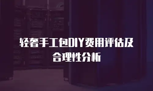 轻奢手工包DIY费用评估及合理性分析