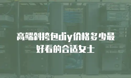 高端斜挎包diy价格多少最好看的合适女士