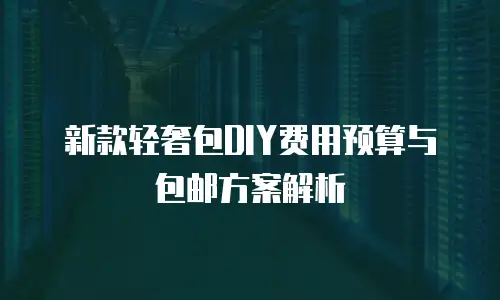 新款轻奢包DIY费用预算与包邮方案解析