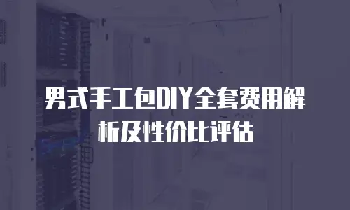 男式手工包DIY全套费用解析及性价比评估