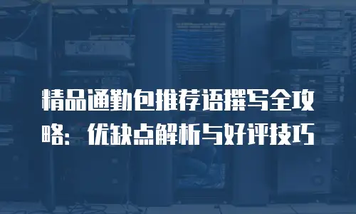 精品通勤包推荐语撰写全攻略：优缺点解析与好评技巧