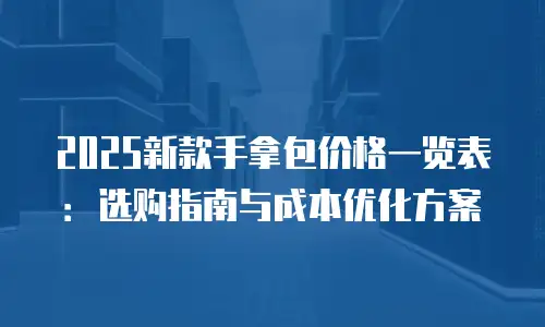 2025新款手拿包价格一览表：选购指南与成本优化方案