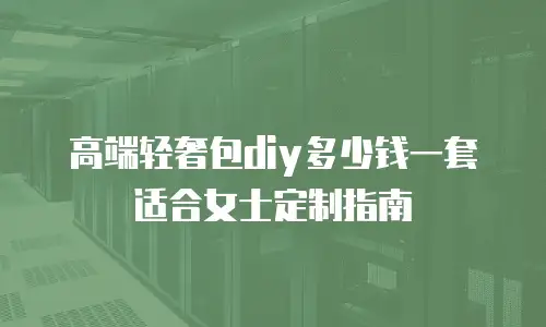 高端轻奢包diy多少钱一套适合女士定制指南