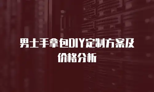 男士手拿包DIY定制方案及价格分析