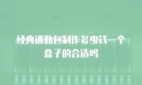 经典通勤包制作多少钱一个盒子的合适吗