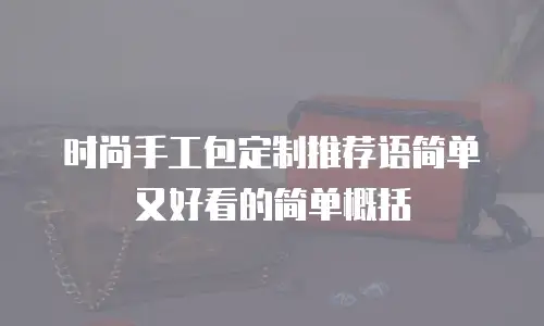 时尚手工包定制推荐语简单又好看的简单概括