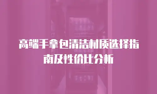 高端手拿包清洁材质选择指南及性价比分析