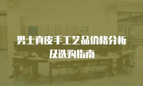 男士真皮手工艺品价格分析及选购指南