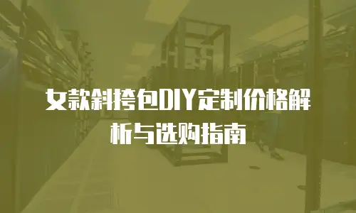 女款斜挎包DIY定制价格解析与选购指南