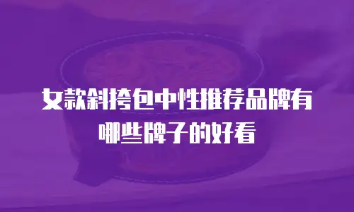 女款斜挎包中性推荐品牌有哪些牌子的好看