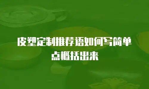皮塑定制推荐语如何写简单点概括出来