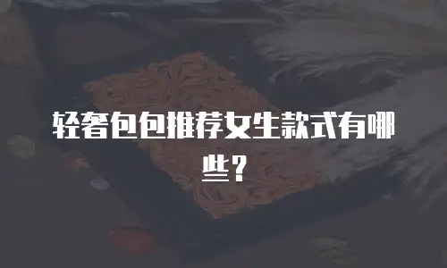 轻奢包包推荐女生款式有哪些？