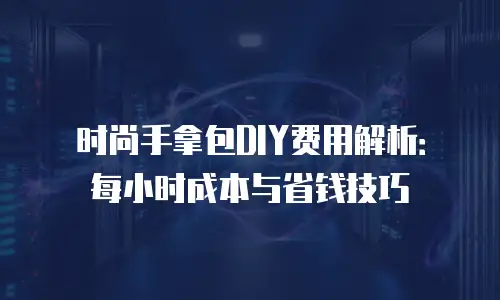 时尚手拿包DIY费用解析：每小时成本与省钱技巧