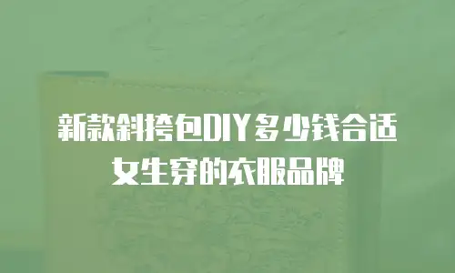 新款斜挎包DIY多少钱合适女生穿的衣服品牌