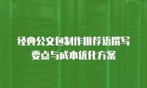 经典公文包制作推荐语撰写要点与成本优化方案