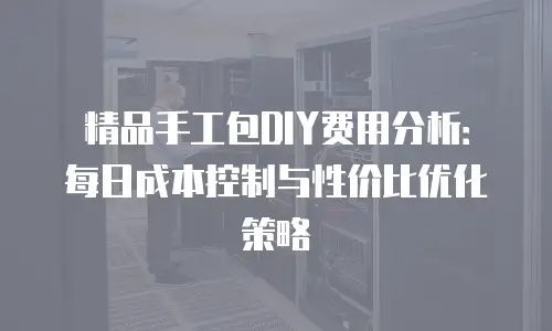 精品手工包DIY费用分析：每日成本控制与性价比优化策略