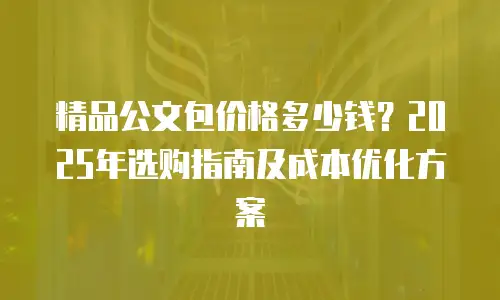 精品公文包价格多少钱？2025年选购指南及成本优化方案
